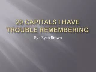 20 Capitals I Have T rouble R emembering