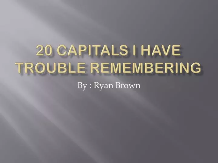 20 capitals i have t rouble r emembering