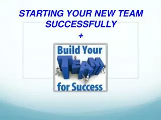 STARTING YOUR NEW TEAM SUCCESSFULLY +