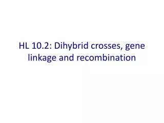 HL 10.2: Dihybrid crosses, gene linkage and recombination