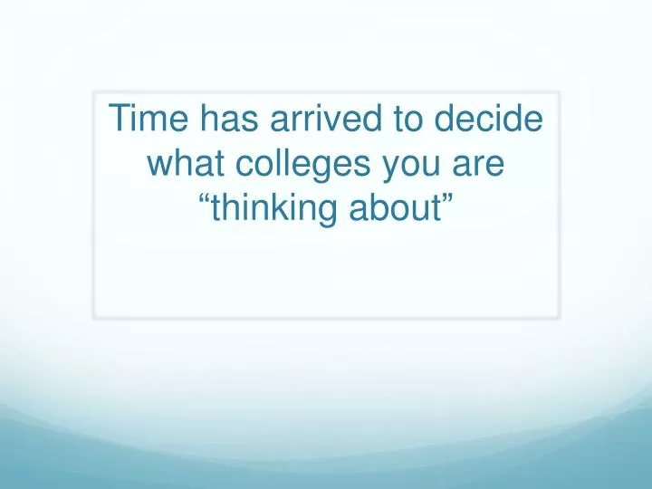 time has arrived to decide what colleges you are thinking about