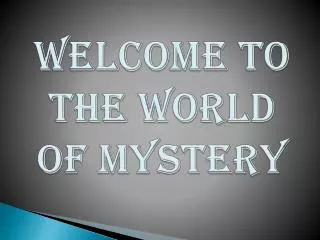 WELCOME TO THE WORLD OF MYSTERY