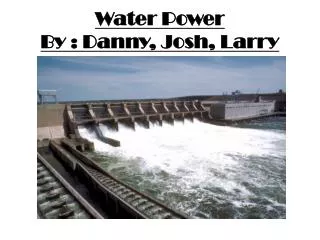 Water Power By : Danny , Josh, Larry