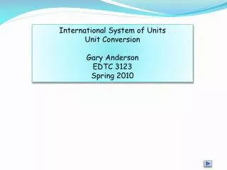 International System of Units Unit Conversion Gary Anderson EDTC 3123 Spring 2010