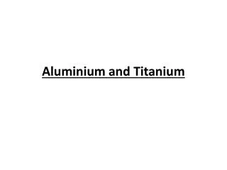 Aluminium and Titanium