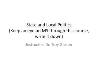 State and Local Politics (Keep an eye on MS through this course, write it down)