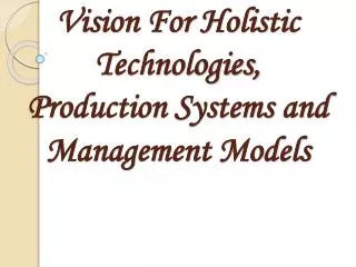 Vision For Holistic Technologies, Production Systems and Management Models