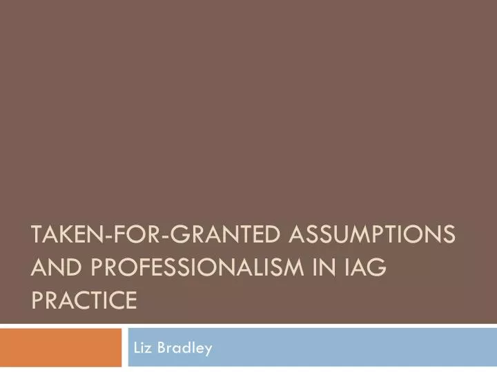 taken for granted assumptions and professionalism in iag practice