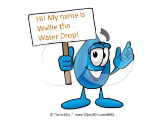 Hi! My name is Wallie the Water Drop!