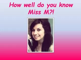 How well do you know Miss M?!