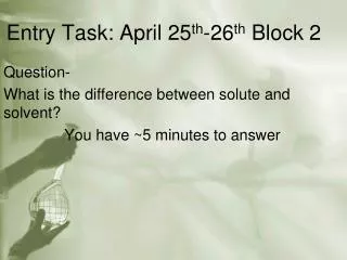 Entry Task: April 25 th -26 th Block 2