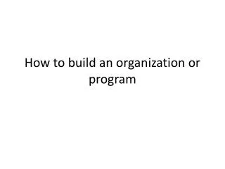 How to build an organization or program