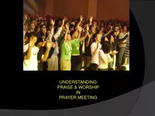 UNDERSTANDING PRAISE &amp; WORSHIP IN PRAYER MEETING