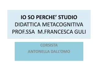 IO SO PERCHE’ STUDIO DIDATTICA METACOGNITIVA PROF.SSA M.FRANCESCA GULI