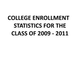 COLLEGE ENROLLMENT STATISTICS FOR THE CLASS OF 2009 - 2011