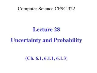 Computer Science CPSC 322 Lecture 28 Uncertainty and Probability (Ch. 6.1, 6.1.1, 6.1.3)