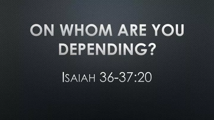 on whom are you depending