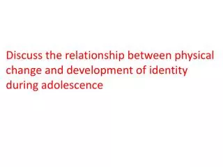 Discuss the relationship between physical change and development of identity during adolescence