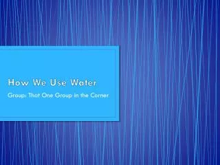 how we use water