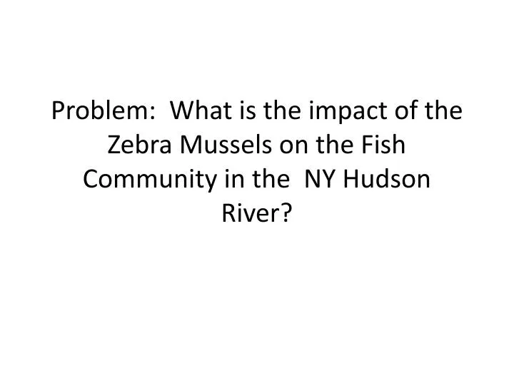 problem what is the impact of the zebra mussels on the fish community in the ny hudson river