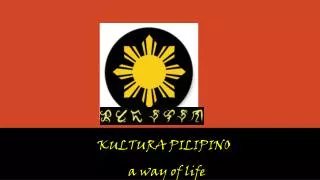 KULTURA PILIPINO a way of life