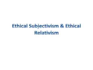 Ethical Subjectivism &amp; Ethical Relativism