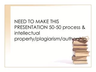 NEED TO MAKE THIS PRESENTATION 50-50 process &amp; intellectual property/plagiarism/authorship