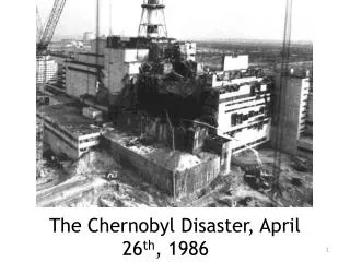The Chernobyl Disaster, April 26 th , 1986
