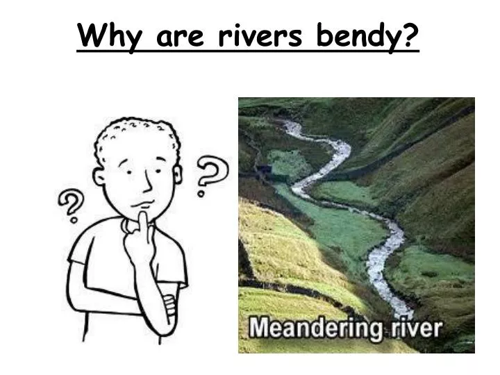 why are rivers bendy