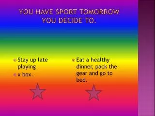 You have sport tomorrow you decide to.