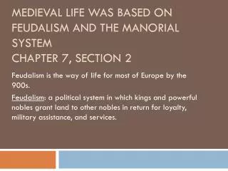 Medieval Life was based on feudalism and the manorial system Chapter 7, Section 2