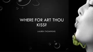 WHERE FOR ART THOU KISS?