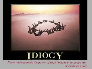 Never underestimate the power of stupid people in large groups. despair