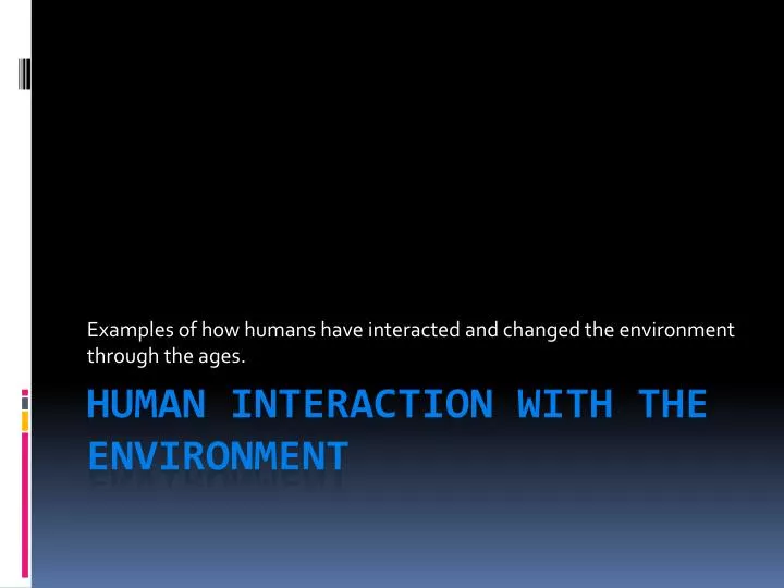 examples of how humans have interacted and changed the environment through the ages
