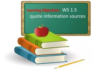 Learning Objective : WS 1.5 quote information sources