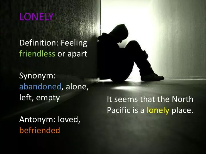 PPT - LONELY Definition: Feeling friendless or apart Synonym: abandoned ,  alone, left, empty PowerPoint Presentation - ID:2332938