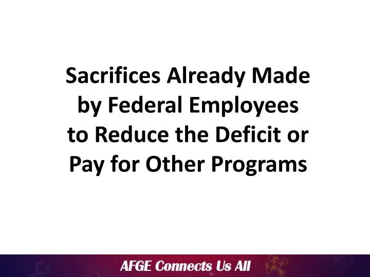 sacrifices already made by federal employees to reduce the deficit or pay for other programs