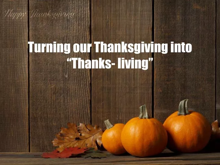 turning our thanksgiving into thanks living