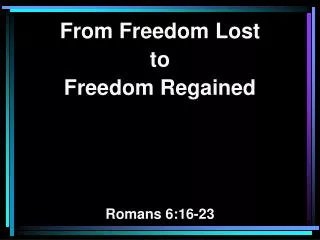 From Freedom Lost to Freedom Regained Romans 6:16-23