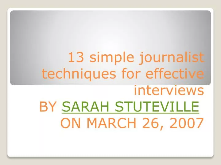 13 simple journalist techniques for effective interviews b y sarah stuteville on march 26 2007