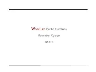 W ORK L IFE : On the Frontlines Formation Course Week 4