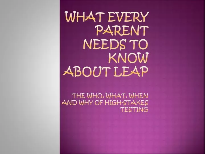 what every parent needs to know about leap the who what when and why of high stakes testing