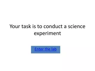 Your task is to conduct a science experiment