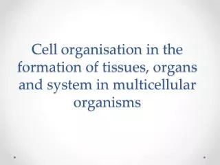 Cell organisation in the formation of tissues, organs and system in multicellular organisms