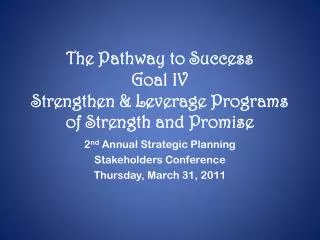 The Pathway to Success Goal IV Strengthen &amp; Leverage Programs of Strength and Promise