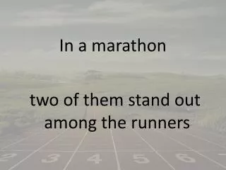 In a marathon two of them stand out among the runners