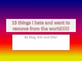 15 things I hate and want to remove from the world!!!!!