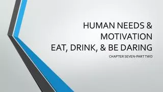 HUMAN NEEDS &amp; MOTIVATION EAT, DRINK, &amp; BE DARING