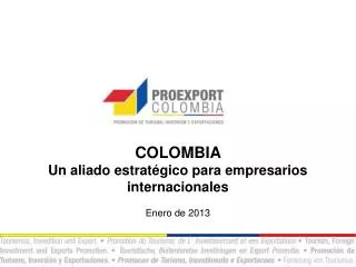 COLOMBIA Un aliado estratégico para empresarios internacionales Enero de 2013