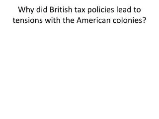 Why did British tax policies lead to tensions with the American colonies?